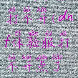 dnf体验服打不开(dnf体验服打不开点了没反应)