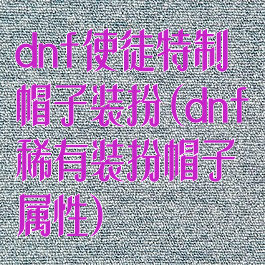 dnf使徒特制帽子装扮(dnf稀有装扮帽子属性)
