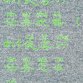dnf侠客行任务攻略(dnf侠客行任务怎么做)