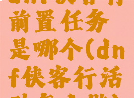 dnf侠客行前置任务是哪个(dnf侠客行活动怎么做)