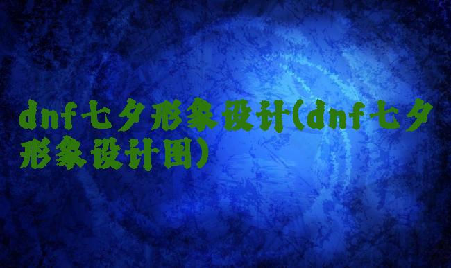 dnf七夕形象设计(dnf七夕形象设计图)