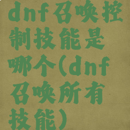 dnf召唤控制技能是哪个(dnf召唤所有技能)