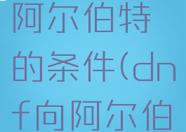 dnf偷学技能达成阿尔伯特的条件(dnf向阿尔伯特学技能怎么做)