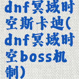 dnf冥域时空斯卡迪(dnf冥域时空boss机制)