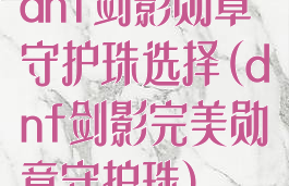 dnf剑影勋章守护珠选择(dnf剑影完美勋章守护珠)