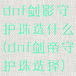 dnf剑影守护珠选什么(dnf剑帝守护珠选择)
