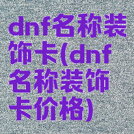 dnf名称装饰卡(dnf名称装饰卡价格)