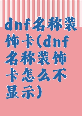 dnf名称装饰卡(dnf名称装饰卡怎么不显示)