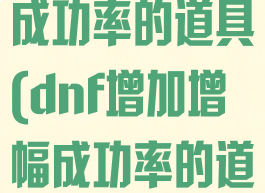 dnf增加增幅成功率的道具(dnf增加增幅成功率的道具叫什么)