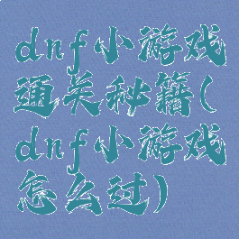 dnf小游戏通关秘籍(dnf小游戏怎么过)