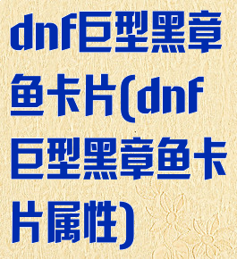 dnf巨型黑章鱼卡片(dnf巨型黑章鱼卡片属性)