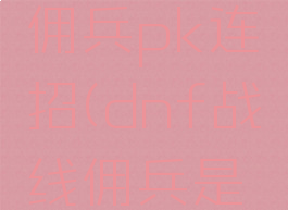 dnf战线佣兵pk连招(dnf战线佣兵是什么职业)