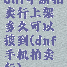 dnf手游拍卖行上架多久可以搜到(dnf手机拍卖行)