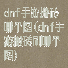 dnf手游搬砖哪个图(dnf手游搬砖刷哪个图)