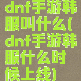 dnf手游韩服叫什么(dnf手游韩服什么时候上线)
