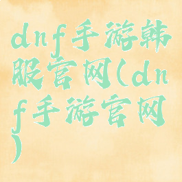 dnf手游韩服官网(dnf手游官网)