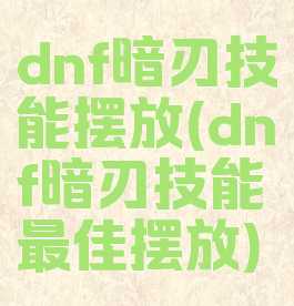 dnf暗刃技能摆放(dnf暗刃技能最佳摆放)