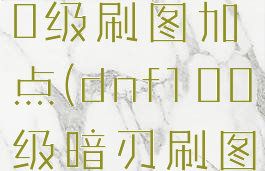 dnf暗刃100级刷图加点(dnf100级暗刃刷图视频)