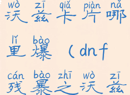 dnf残暴之沃兹卡片哪里爆(dnf残暴之沃兹机制)