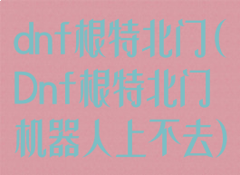 dnf根特北门(Dnf根特北门机器人上不去)