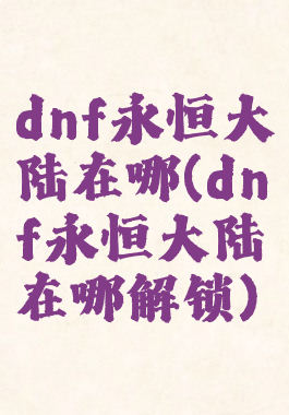 dnf永恒大陆在哪(dnf永恒大陆在哪解锁)