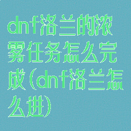 dnf洛兰的浓雾任务怎么完成(dnf洛兰怎么进)