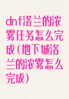 dnf洛兰的浓雾任务怎么完成(地下城洛兰的浓雾怎么完成)