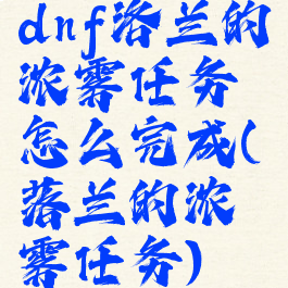 dnf洛兰的浓雾任务怎么完成(落兰的浓雾任务)