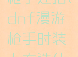 dnf漫游枪手连招(dnf漫游枪手时装上衣选什么技能好)