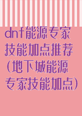 dnf能源专家技能加点推荐(地下城能源专家技能加点)