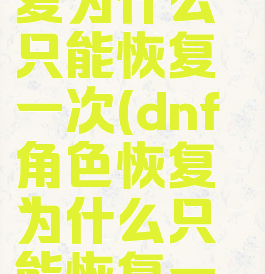 dnf角色恢复为什么只能恢复一次(dnf角色恢复为什么只能恢复一次属性)