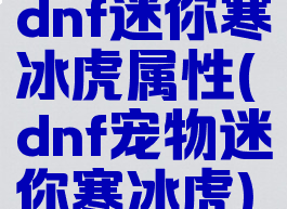 dnf迷你寒冰虎属性(dnf宠物迷你寒冰虎)