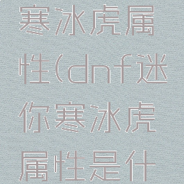 dnf迷你寒冰虎属性(dnf迷你寒冰虎属性是什么)