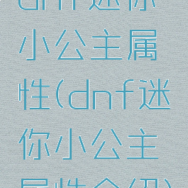 dnf迷你小公主属性(dnf迷你小公主属性介绍)