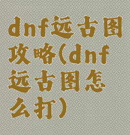 dnf远古图攻略(dnf远古图怎么打)