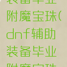 dnf辅助装备毕业附魔宝珠(dnf辅助装备毕业附魔宝珠2021)