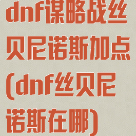dnf谋略战丝贝尼诺斯加点(dnf丝贝尼诺斯在哪)