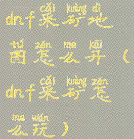 dnf采矿地图怎么开(dnf采矿怎么玩)