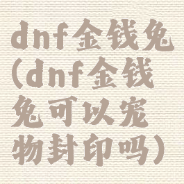 dnf金钱兔(dnf金钱兔可以宠物封印吗)