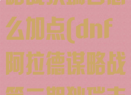 dnf阿拉德谋略战狄瑞吉怎么加点(dnf阿拉德谋略战第二期狄瑞吉加点)