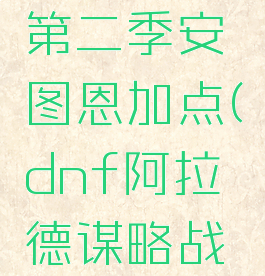 dnf阿拉德谋略战第二季安图恩加点(dnf阿拉德谋略战第二期安图恩加点)