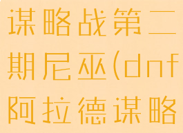 dnf阿拉德谋略战第二期尼巫(dnf阿拉德谋略战尼尔)
