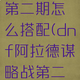 dnf阿拉德谋略战第二期怎么搭配(dnf阿拉德谋略战第二期阵容搭配)