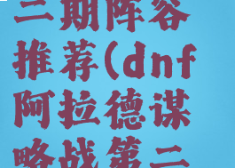 dnf阿拉德谋略战第二期阵容推荐(dnf阿拉德谋略战第二期阵容通关)