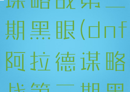 dnf阿拉德谋略战第二期黑眼(dnf阿拉德谋略战第二期黑眼之夏)