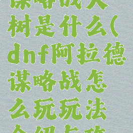 dnf阿拉德谋略战大树是什么(dnf阿拉德谋略战怎么玩玩法介绍与攻略)