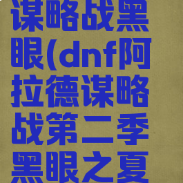 dnf阿拉德谋略战黑眼(dnf阿拉德谋略战第二季黑眼之夏勒)