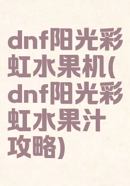 dnf阳光彩虹水果机(dnf阳光彩虹水果汁攻略)