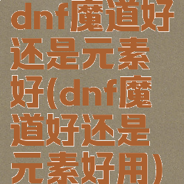 dnf魔道好还是元素好(dnf魔道好还是元素好用)