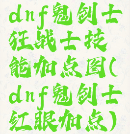 dnf鬼剑士狂战士技能加点图(dnf鬼剑士红眼加点)